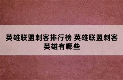 英雄联盟刺客排行榜 英雄联盟刺客英雄有哪些